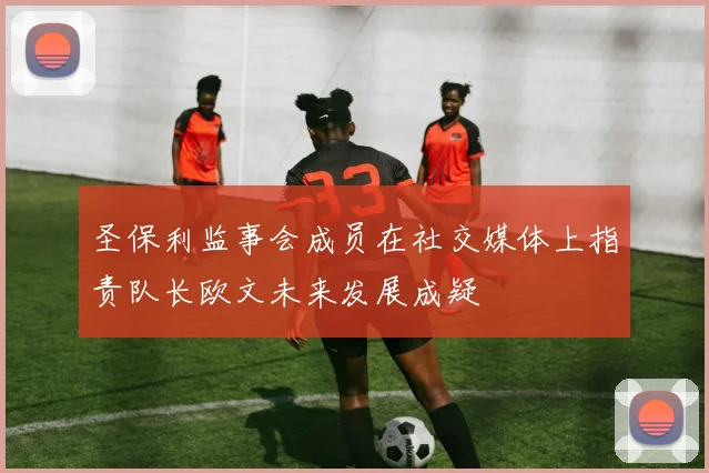圣保利监事会成员在社交媒体上指责队长欧文未来发展成疑
