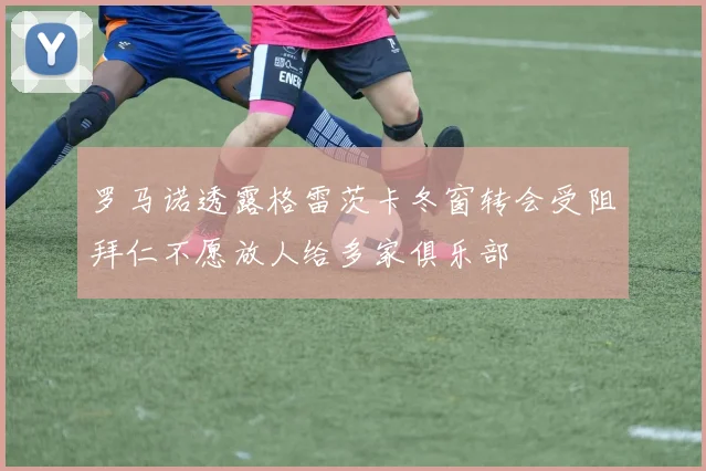 罗马诺透露格雷茨卡冬窗转会受阻拜仁不愿放人给多家俱乐部