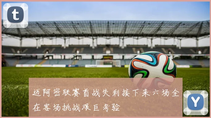 迈阿密联赛首战失利接下来六场全在客场挑战艰巨考验