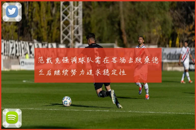 范戴克强调球队需在客场击败桑德兰后继续努力追求稳定性