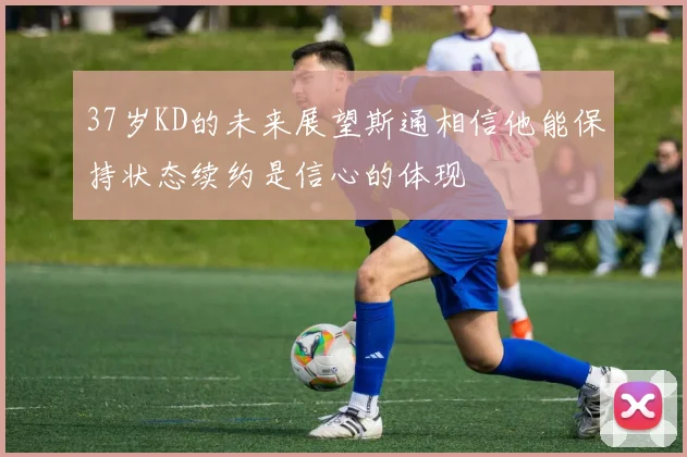 37岁KD的未来展望斯通相信他能保持状态续约是信心的体现