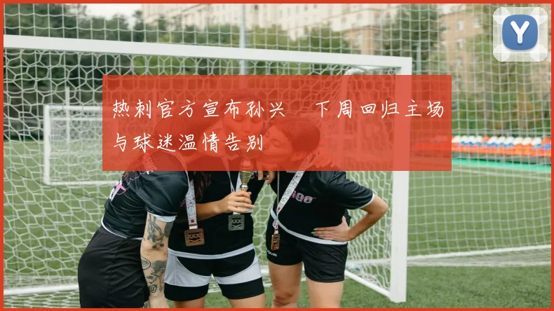 热刺官方宣布孙兴慜下周回归主场与球迷温情告别